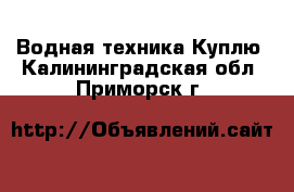 Водная техника Куплю. Калининградская обл.,Приморск г.